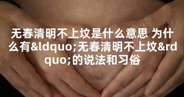 无春清明不上坟是什么意思 为什么有“无春清明不上